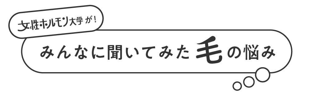 女性ホルモン大学が！みんなに聞いてみた毛の悩み